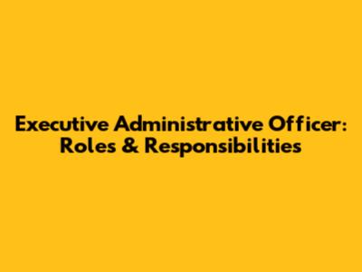 Executive Administrative Officer: Roles & Responsibilities