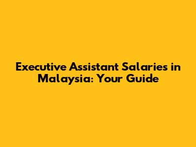 Executive Assistant Salaries in Malaysia: Your Guide