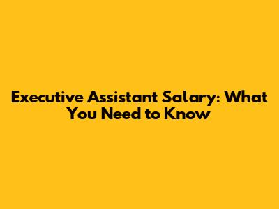 Executive Assistant Salary: What You Need to Know