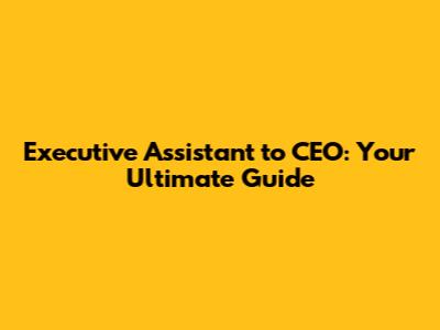 Executive Assistant to CEO: Your Ultimate Guide