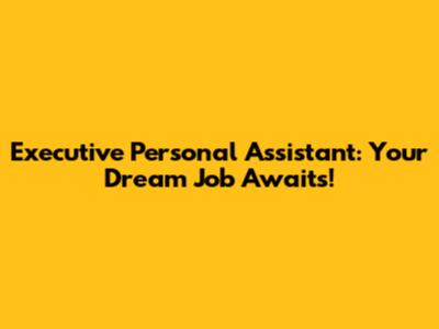 Executive Personal Assistant: Your Dream Job Awaits!
