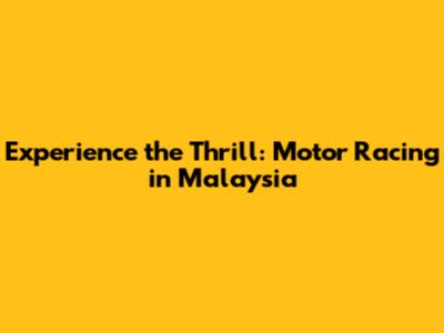 Experience the Thrill: Motor Racing in Malaysia