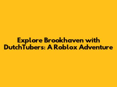 Explore Brookhaven with DutchTubers: A Roblox Adventure