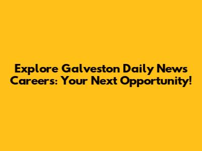 Explore Galveston Daily News Careers: Your Next Opportunity!