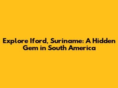 Explore Iford, Suriname: A Hidden Gem in South America