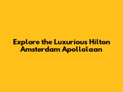 Explore the Luxurious Hilton Amsterdam Apollolaan
