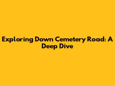Exploring Down Cemetery Road: A Deep Dive