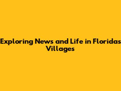 Exploring News and Life in Florida's Villages