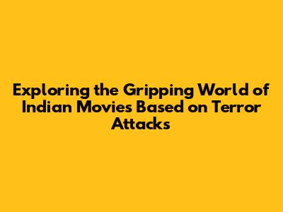Exploring the Gripping World of Indian Movies Based on Terror Attacks
