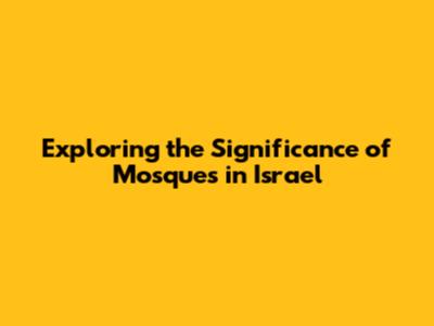 Exploring the Significance of Mosques in Israel