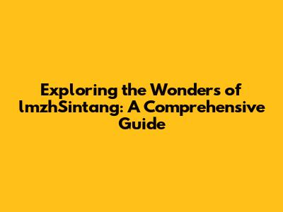 Exploring the Wonders of lmzhSintang: A Comprehensive Guide