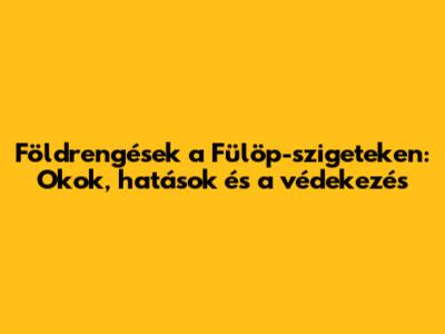 Földrengések a Fülöp-szigeteken: Okok, hatások és a védekezés