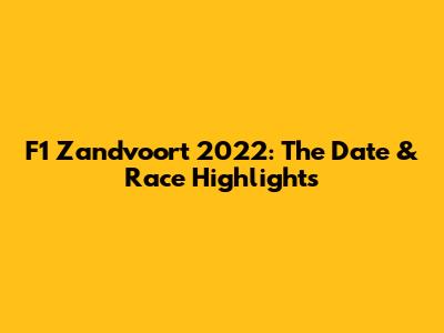 F1 Zandvoort 2022: The Date & Race Highlights
