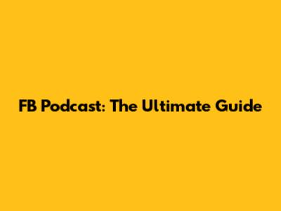FB Podcast: The Ultimate Guide
