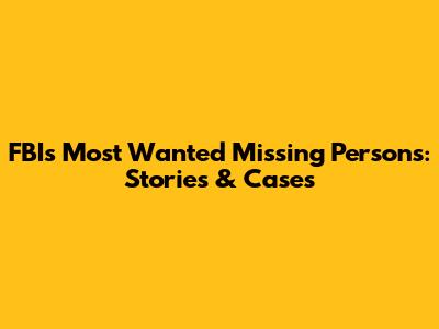 FBI's Most Wanted Missing Persons: Stories & Cases