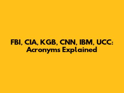 FBI, CIA, KGB, CNN, IBM, UCC: Acronyms Explained