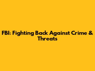 FBI: Fighting Back Against Crime & Threats