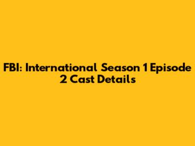 FBI: International Season 1 Episode 2 Cast Details