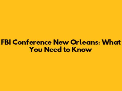FBI Conference New Orleans: What You Need to Know