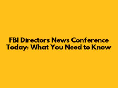 FBI Director's News Conference Today: What You Need to Know
