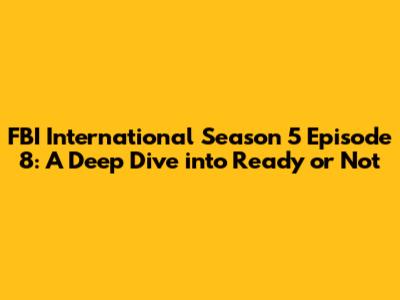 FBI International Season 5 Episode 8: A Deep Dive into "Ready or Not"