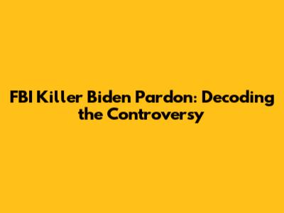 FBI Killer Biden Pardon: Decoding the Controversy