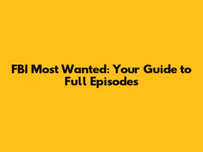 FBI Most Wanted: Your Guide to Full Episodes