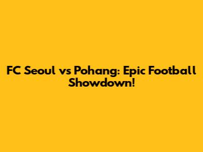 FC Seoul vs Pohang: Epic Football Showdown!
