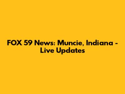 FOX 59 News: Muncie, Indiana - Live Updates