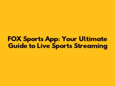 FOX Sports App: Your Ultimate Guide to Live Sports Streaming