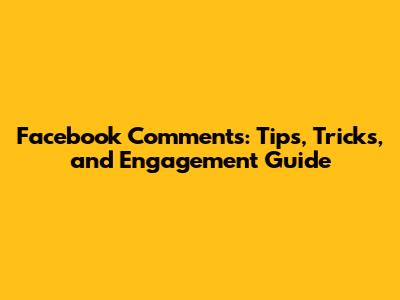 Facebook Comments: Tips, Tricks, and Engagement Guide