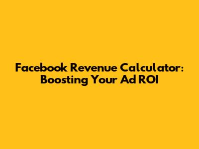 Facebook Revenue Calculator: Boosting Your Ad ROI