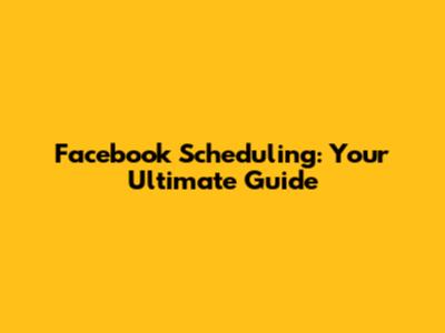 Facebook Scheduling: Your Ultimate Guide
