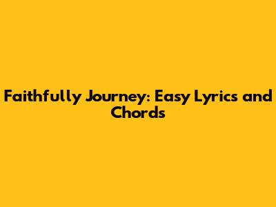 Faithfully Journey: Easy Lyrics and Chords