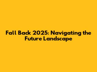 Fall Back 2025: Navigating the Future Landscape