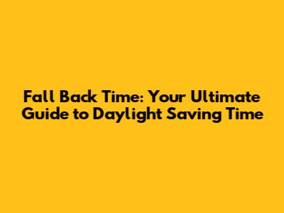 Fall Back Time: Your Ultimate Guide to Daylight Saving Time