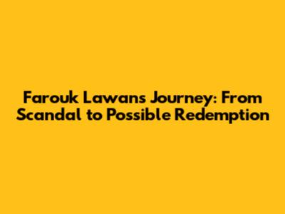 Farouk Lawan's Journey: From Scandal to Possible Redemption