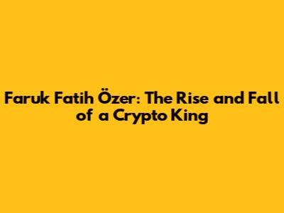 Faruk Fatih Özer: The Rise and Fall of a Crypto King