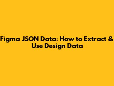 Figma JSON Data: How to Extract & Use Design Data