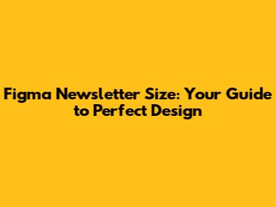 Figma Newsletter Size: Your Guide to Perfect Design