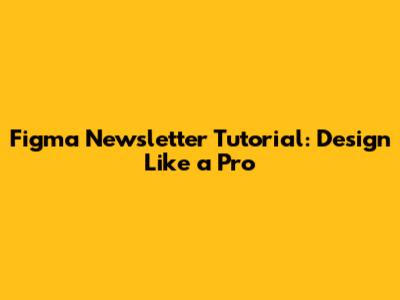 Figma Newsletter Tutorial: Design Like a Pro
