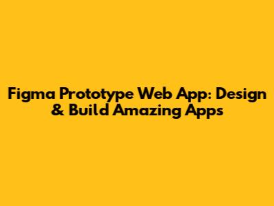 Figma Prototype Web App: Design & Build Amazing Apps