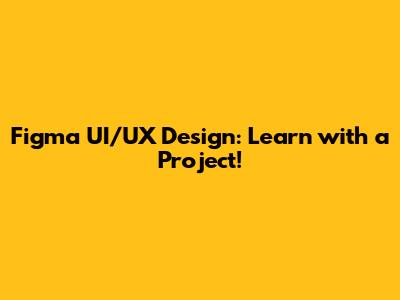 Figma UI/UX Design: Learn with a Project!