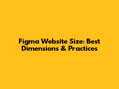 Figma Website Size: Best Dimensions & Practices