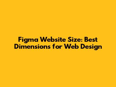 Figma Website Size: Best Dimensions for Web Design
