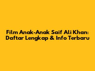 Film Anak-Anak Saif Ali Khan: Daftar Lengkap & Info Terbaru