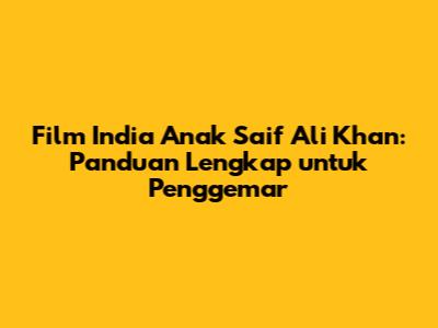 Film India Anak Saif Ali Khan: Panduan Lengkap untuk Penggemar