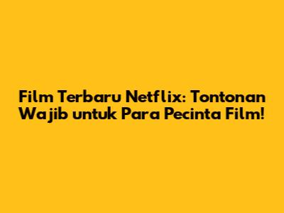 Film Terbaru Netflix: Tontonan Wajib untuk Para Pecinta Film!