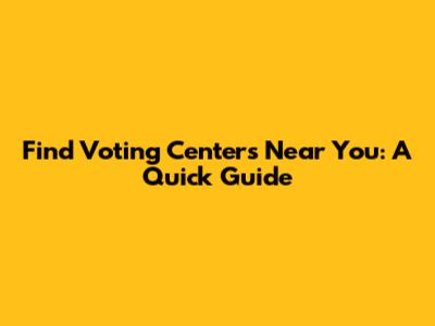 Find Voting Centers Near You: A Quick Guide