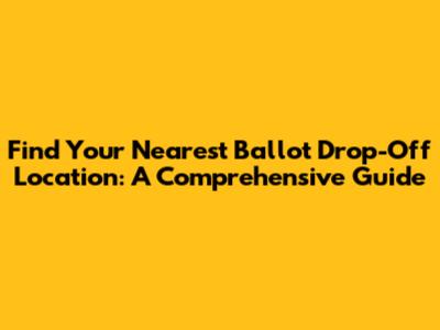 Find Your Nearest Ballot Drop-Off Location: A Comprehensive Guide
